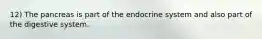 12) The pancreas is part of the endocrine system and also part of the digestive system.