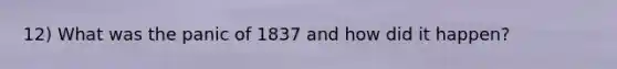12) What was the panic of 1837 and how did it happen?