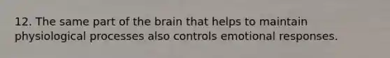 12. The same part of <a href='https://www.questionai.com/knowledge/kLMtJeqKp6-the-brain' class='anchor-knowledge'>the brain</a> that helps to maintain physiological processes also controls emotional responses.