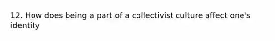 12. How does being a part of a collectivist culture affect one's identity