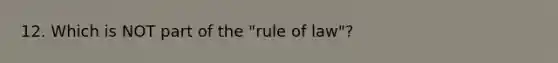 12. Which is NOT part of the "rule of law"?