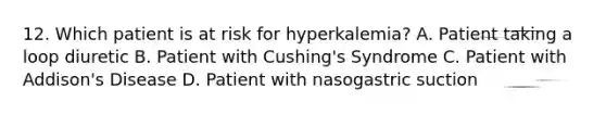 12. Which patient is at risk for hyperkalemia? A. Patient taking a loop diuretic B. Patient with Cushing's Syndrome C. Patient with Addison's Disease D. Patient with nasogastric suction