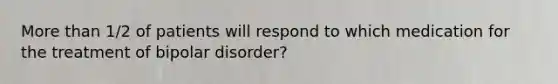 <a href='https://www.questionai.com/knowledge/keWHlEPx42-more-than' class='anchor-knowledge'>more than</a> 1/2 of patients will respond to which medication for the treatment of bipolar disorder?