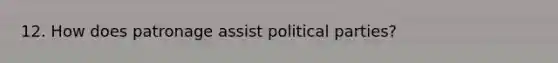 12. How does patronage assist political parties?