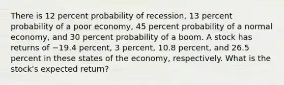 There is 12 percent probability of recession, 13 percent probability of a poor economy, 45 percent probability of a normal economy, and 30 percent probability of a boom. A stock has returns of −19.4 percent, 3 percent, 10.8 percent, and 26.5 percent in these states of the economy, respectively. What is the stock's expected return?