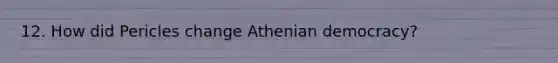 12. How did Pericles change Athenian democracy?