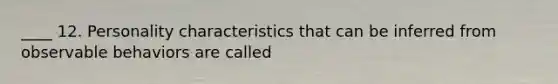 ____ 12. Personality characteristics that can be inferred from observable behaviors are called