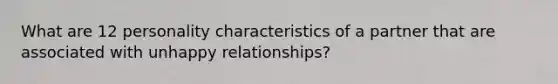 What are 12 personality characteristics of a partner that are associated with unhappy relationships?