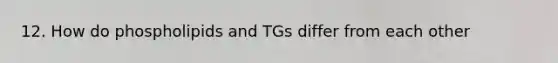 12. How do phospholipids and TGs differ from each other