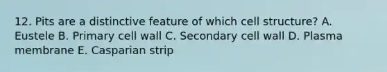 12. Pits are a distinctive feature of which cell structure? A. Eustele B. Primary cell wall C. Secondary cell wall D. Plasma membrane E. Casparian strip