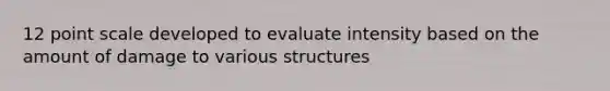 12 point scale developed to evaluate intensity based on the amount of damage to various structures