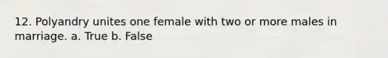 12. Polyandry unites one female with two or more males in marriage. a. True b. False