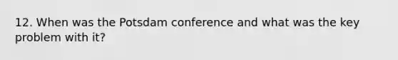 12. When was the Potsdam conference and what was the key problem with it?