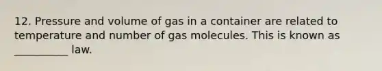 12. Pressure and volume of gas in a container are related to temperature and number of gas molecules. This is known as __________ law.