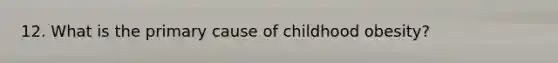 12. What is the primary cause of childhood obesity?