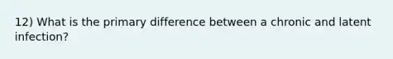 12) What is the primary difference between a chronic and latent infection?