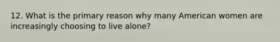 12. What is the primary reason why many American women are increasingly choosing to live alone?