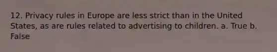 12. Privacy rules in Europe are less strict than in the United States, as are rules related to advertising to children. a. True b. False