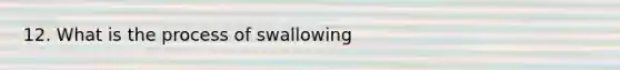 12. What is the process of swallowing