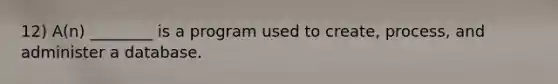 12) A(n) ________ is a program used to create, process, and administer a database.