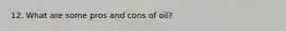 12. What are some pros and cons of oil?