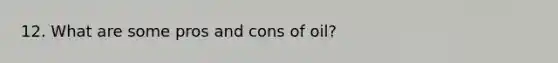 12. What are some pros and cons of oil?