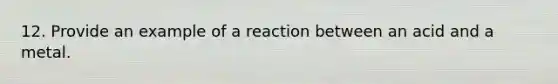 12. Provide an example of a reaction between an acid and a metal.