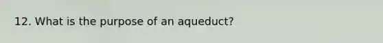 12. What is the purpose of an aqueduct?