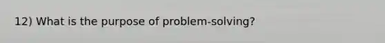 12) What is the purpose of problem-solving?