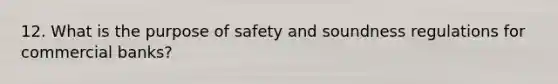 12. What is the purpose of safety and soundness regulations for commercial banks?