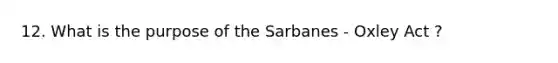 12. What is the purpose of the Sarbanes - Oxley Act ?