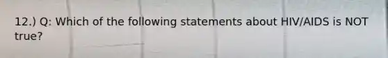 12.) Q: Which of the following statements about HIV/AIDS is NOT true?