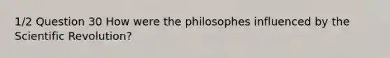 1/2 Question 30 How were the philosophes influenced by the Scientific Revolution?