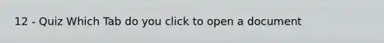 12 - Quiz Which Tab do you click to open a document