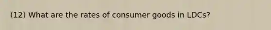 (12) What are the rates of consumer goods in LDCs?