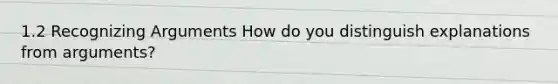 1.2 Recognizing Arguments How do you distinguish explanations from arguments?