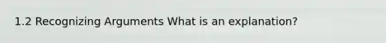 1.2 Recognizing Arguments What is an explanation?