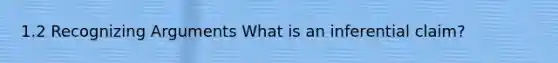 1.2 Recognizing Arguments What is an inferential claim?