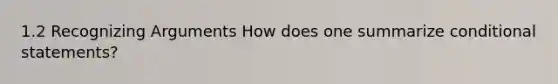 1.2 Recognizing Arguments How does one summarize conditional statements?