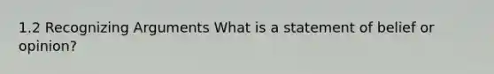 1.2 Recognizing Arguments What is a statement of belief or opinion?