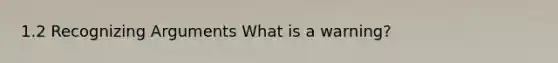 1.2 Recognizing Arguments What is a warning?