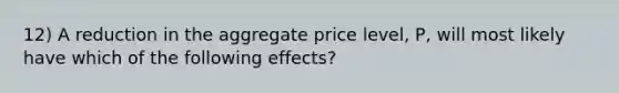 12) A reduction in the aggregate price level, P, will most likely have which of the following effects?