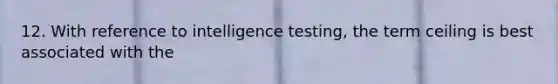 12. With reference to intelligence testing, the term ceiling is best associated with the