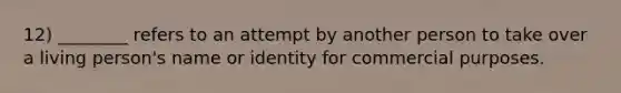 12) ________ refers to an attempt by another person to take over a living person's name or identity for commercial purposes.