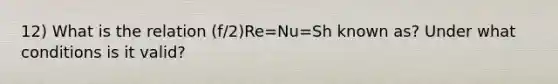 12) What is the relation (f/2)Re=Nu=Sh known as? Under what conditions is it valid?