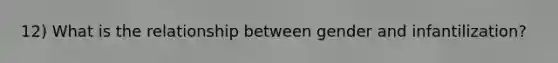 12) What is the relationship between gender and infantilization?