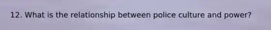 12. What is the relationship between police culture and power?