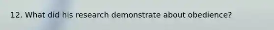 12. What did his research demonstrate about obedience?