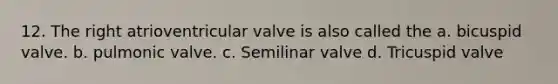 12. The right atrioventricular valve is also called the a. bicuspid valve. b. pulmonic valve. c. Semilinar valve d. Tricuspid valve