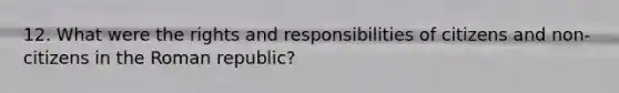 12. What were the rights and responsibilities of citizens and non-citizens in the Roman republic?